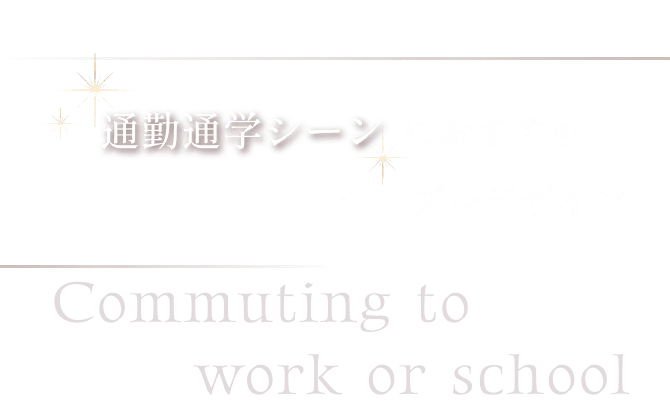 通勤通学シーンにおすすめシンプルデザイン Commuting to work or school