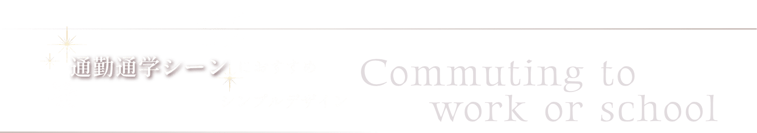 通勤通学シーンにおすすめシンプルデザイン Commuting to work or school