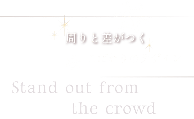 周りと差がつく こだわりのデザイン Stand out from the crowd