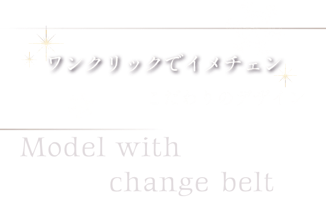 ワンクリックでイメチェン チェンジベルト付きモデル Model with change belt