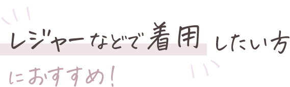 レジャーなどで着用したい方におすすめ