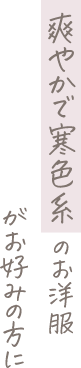 爽やかで寒色系のお洋服がお好みの方に